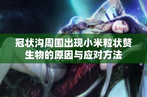 冠状沟周围出现小米粒状赘生物的原因与应对方法