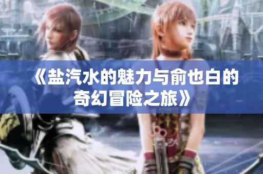 《盐汽水的魅力与俞也白的奇幻冒险之旅》