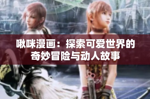 啾咪漫画：探索可爱世界的奇妙冒险与动人故事