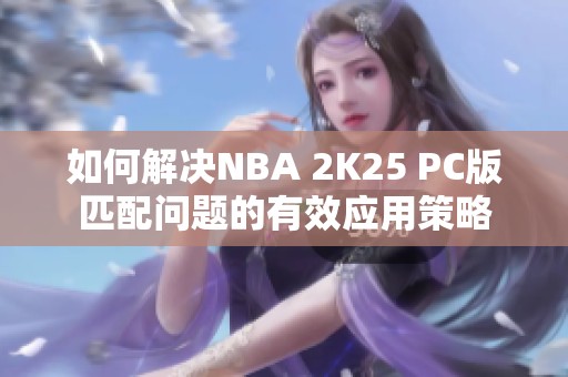 如何解决NBA 2K25 PC版匹配问题的有效应用策略