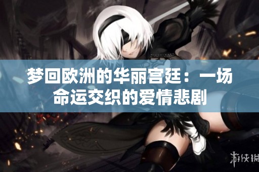梦回欧洲的华丽宫廷：一场命运交织的爱情悲剧