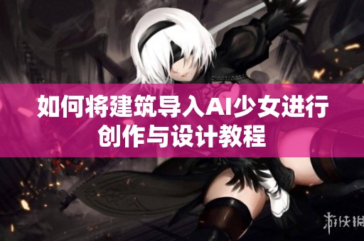 如何将建筑导入AI少女进行创作与设计教程