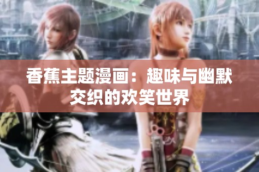 香蕉主题漫画：趣味与幽默交织的欢笑世界