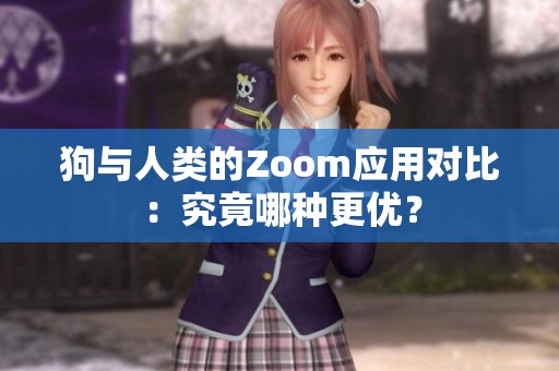 狗与人类的Zoom应用对比：究竟哪种更优？
