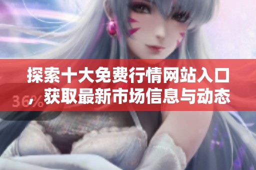 探索十大免费行情网站入口，获取最新市场信息与动态