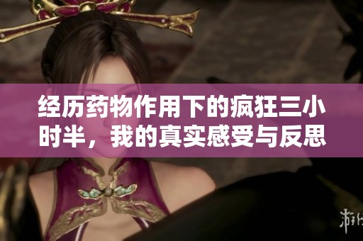 经历药物作用下的疯狂三小时半，我的真实感受与反思