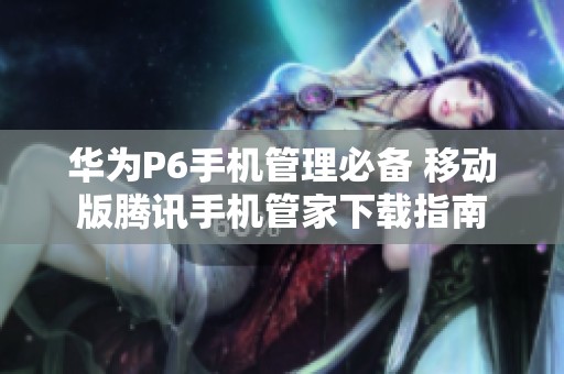 华为P6手机管理必备 移动版腾讯手机管家下载指南