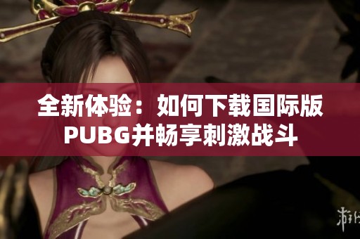 全新体验：如何下载国际版PUBG并畅享刺激战斗