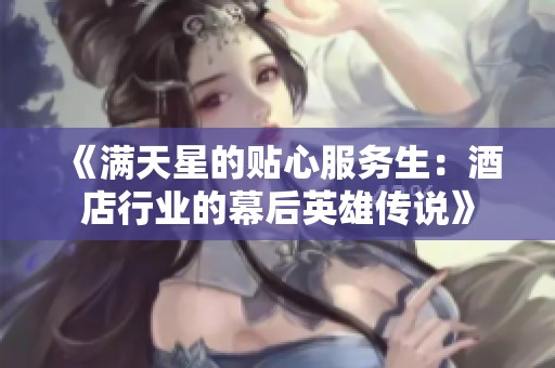 《满天星的贴心服务生：酒店行业的幕后英雄传说》