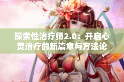 探索性治疗师2.0：开启心灵治疗的新篇章与方法论