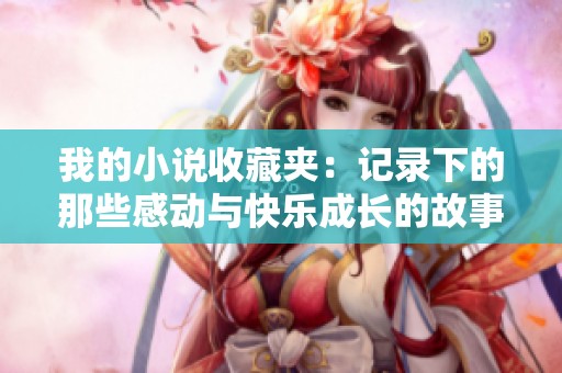 我的小说收藏夹：记录下的那些感动与快乐成长的故事