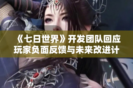 《七日世界》开发团队回应玩家负面反馈与未来改进计划