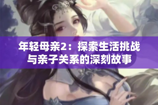 年轻母亲2：探索生活挑战与亲子关系的深刻故事