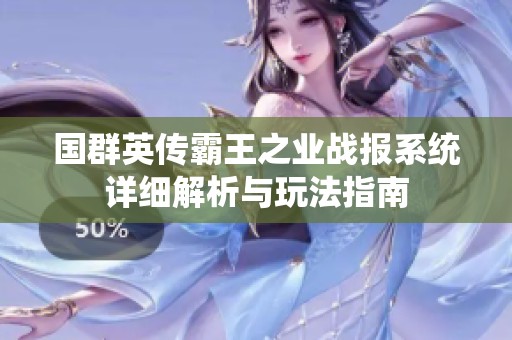国群英传霸王之业战报系统详细解析与玩法指南
