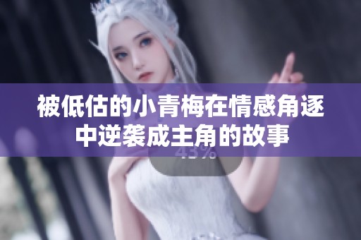 被低估的小青梅在情感角逐中逆袭成主角的故事