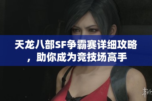 天龙八部SF争霸赛详细攻略，助你成为竞技场高手