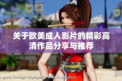 关于欧美成人影片的精彩高清作品分享与推荐