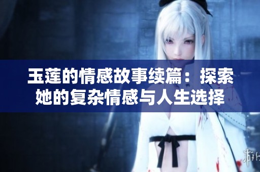玉莲的情感故事续篇：探索她的复杂情感与人生选择