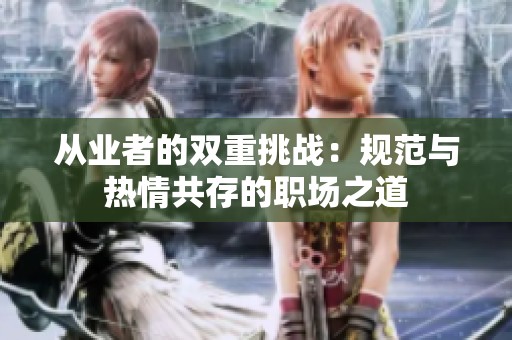 从业者的双重挑战：规范与热情共存的职场之道