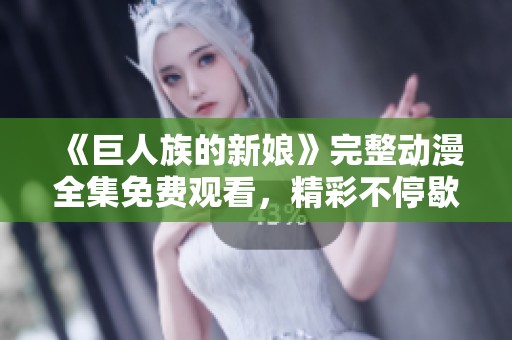 《巨人族的新娘》完整动漫全集免费观看，精彩不停歇！