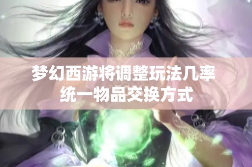 梦幻西游将调整玩法几率 统一物品交换方式