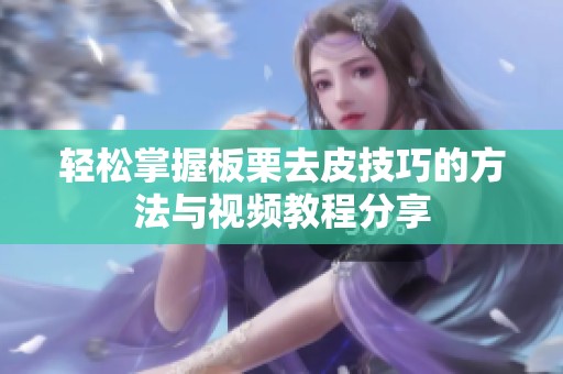 轻松掌握板栗去皮技巧的方法与视频教程分享