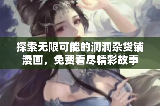 探索无限可能的洞洞杂货铺漫画，免费看尽精彩故事