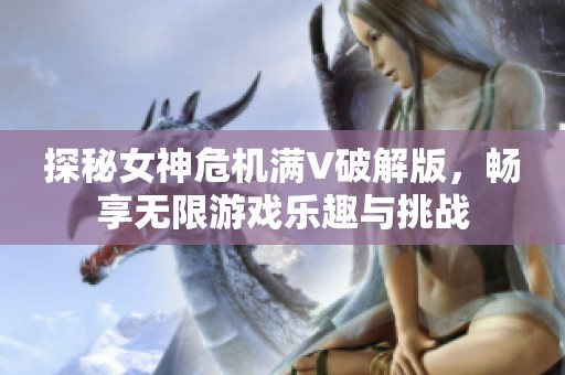 探秘女神危机满V破解版，畅享无限游戏乐趣与挑战