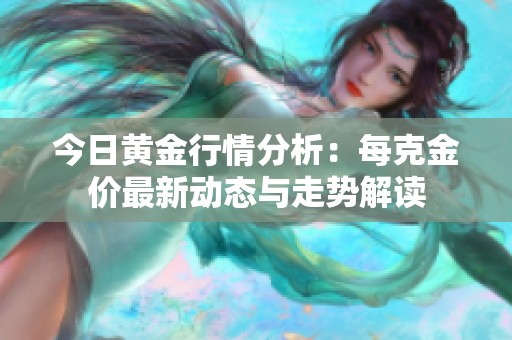 今日黄金行情分析：每克金价最新动态与走势解读