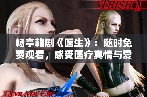 畅享韩剧《医生》：随时免费观看，感受医疗真情与爱恋