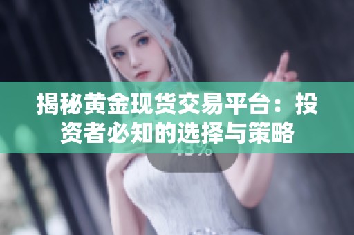 揭秘黄金现货交易平台：投资者必知的选择与策略