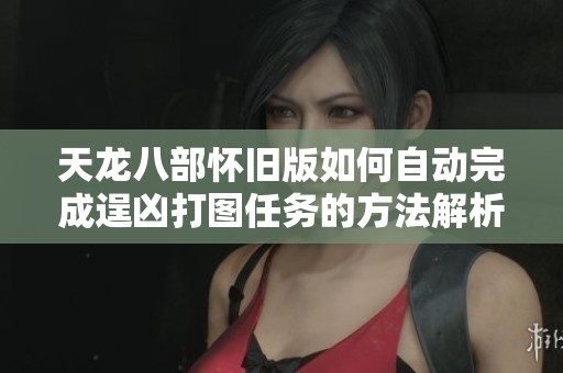 天龙八部怀旧版如何自动完成逞凶打图任务的方法解析