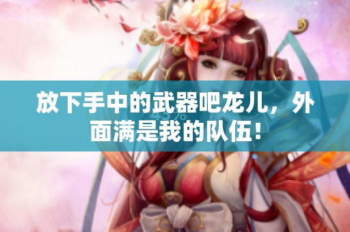 放下手中的武器吧龙儿，外面满是我的队伍！