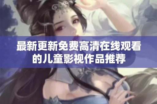 最新更新免费高清在线观看的儿童影视作品推荐