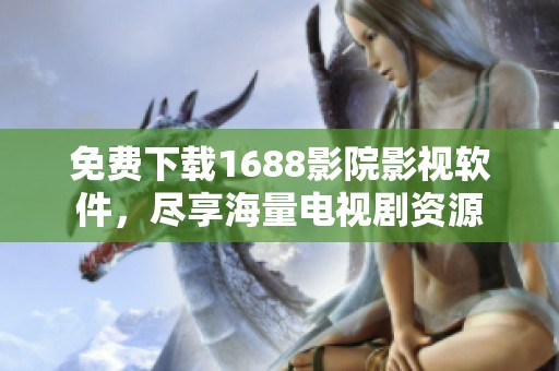 免费下载1688影院影视软件，尽享海量电视剧资源