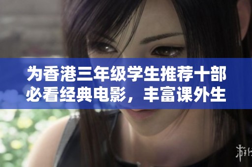 为香港三年级学生推荐十部必看经典电影，丰富课外生活