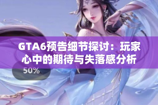 GTA6预告细节探讨：玩家心中的期待与失落感分析