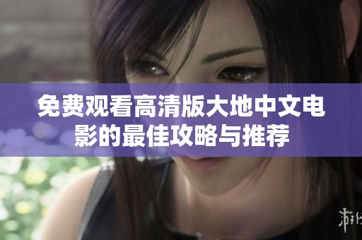 免费观看高清版大地中文电影的最佳攻略与推荐