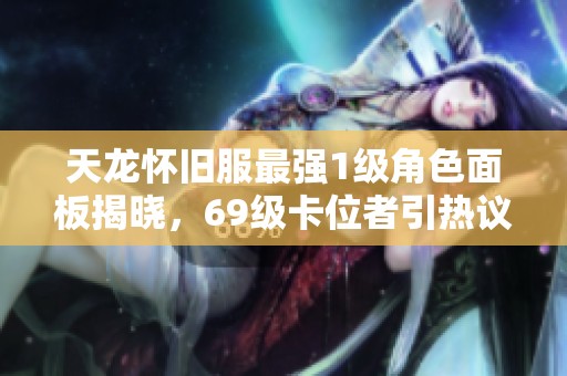 天龙怀旧服最强1级角色面板揭晓，69级卡位者引热议