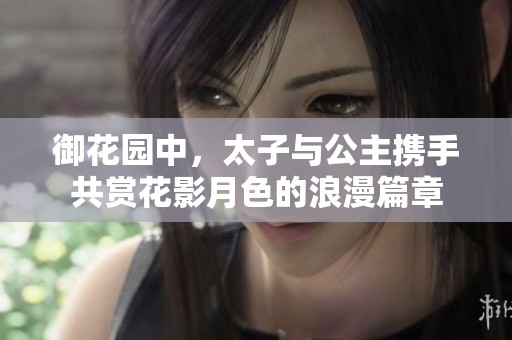 御花园中，太子与公主携手共赏花影月色的浪漫篇章