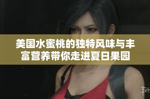 美国水蜜桃的独特风味与丰富营养带你走进夏日果园
