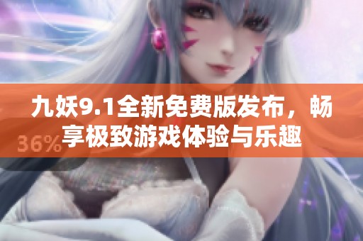 九妖9.1全新免费版发布，畅享极致游戏体验与乐趣