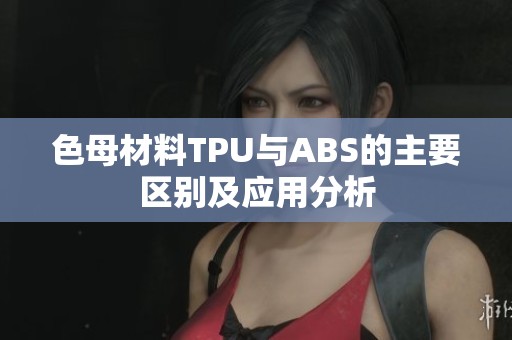 色母材料TPU与ABS的主要区别及应用分析