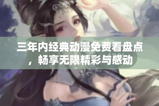 三年内经典动漫免费看盘点，畅享无限精彩与感动