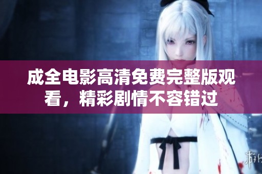 成全电影高清免费完整版观看，精彩剧情不容错过
