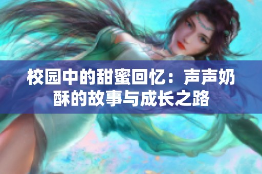 校园中的甜蜜回忆：声声奶酥的故事与成长之路