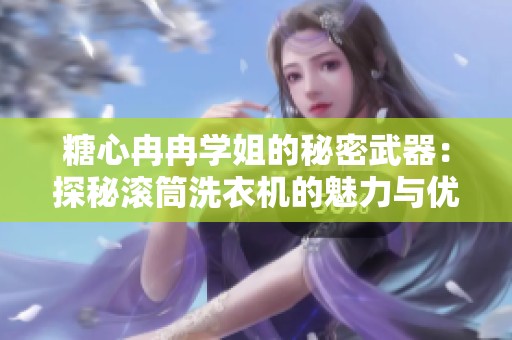 糖心冉冉学姐的秘密武器：探秘滚筒洗衣机的魅力与优势