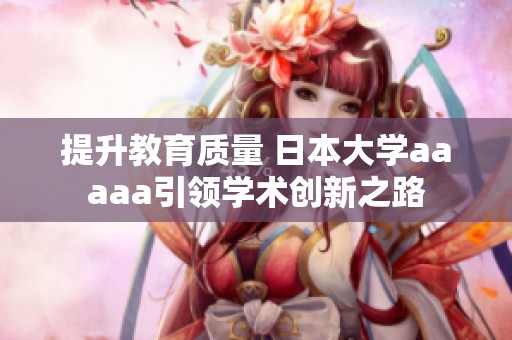 提升教育质量 日本大学aaaaa引领学术创新之路
