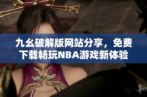九幺破解版网站分享，免费下载畅玩NBA游戏新体验