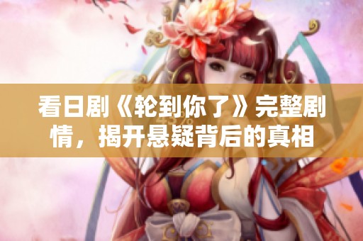 看日剧《轮到你了》完整剧情，揭开悬疑背后的真相
